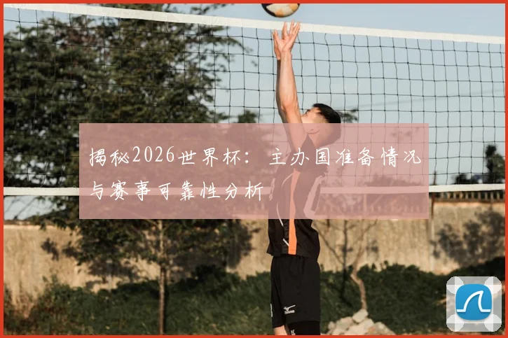 揭秘2026世界杯:主办国准备情况与赛事可靠性分析