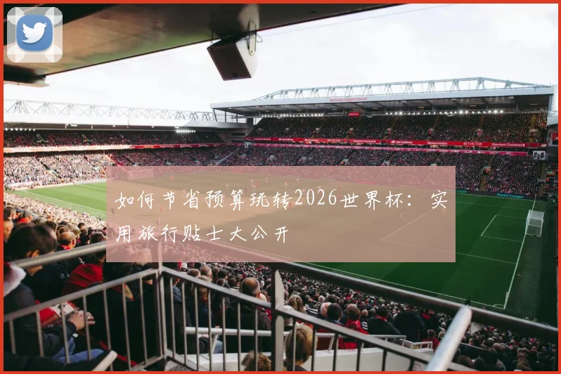 如何节省预算玩转2026世界杯:实用旅行贴士大公开