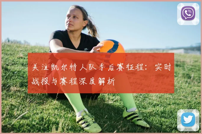 关注凯尔特人队季后赛征程:实时战报与赛程深度解析