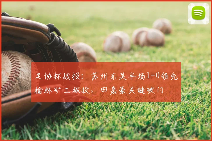 足协杯战报:苏州东吴半场1-0领先榆林矿工旅投,田嘉豪关键破门